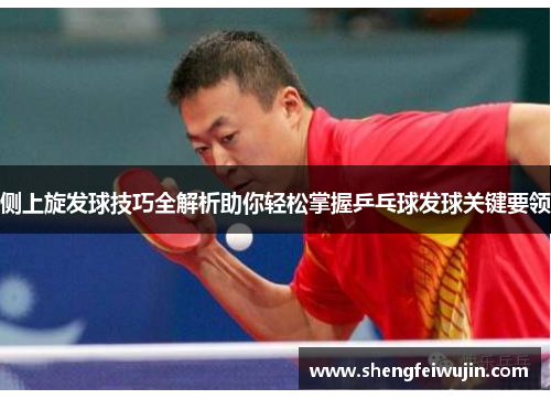 侧上旋发球技巧全解析助你轻松掌握乒乓球发球关键要领