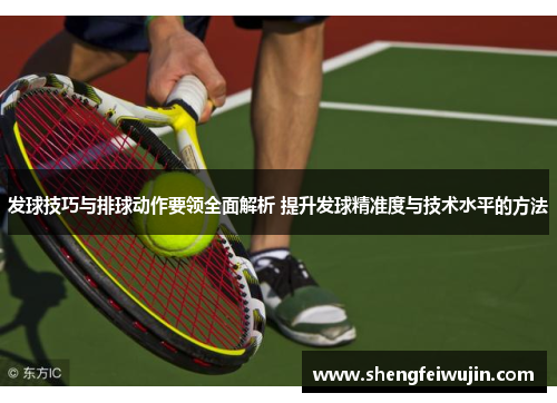 发球技巧与排球动作要领全面解析 提升发球精准度与技术水平的方法