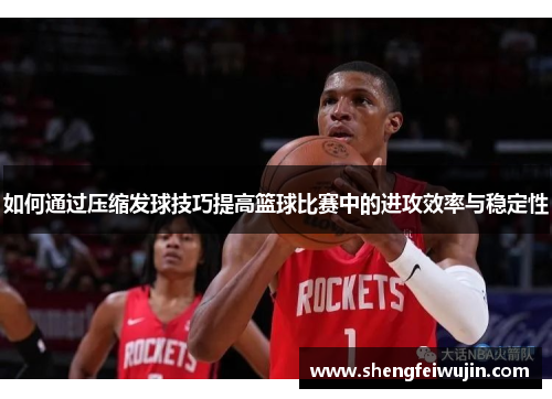 如何通过压缩发球技巧提高篮球比赛中的进攻效率与稳定性
