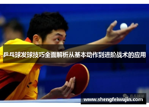 乒乓球发球技巧全面解析从基本动作到进阶战术的应用
