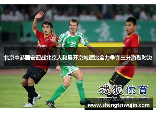 北京中赫国安迎战北京人和展开京城德比全力争夺三分激烈对决