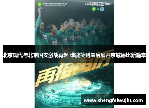 北京现代与北京国安激战再起 谁能笑到最后展开京城德比新篇章