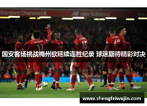国安客场挑战梅州欲延续连胜纪录 球迷期待精彩对决