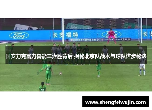 国安力克富力鲁能三连胜背后 揭秘北京队战术与球队进步秘诀